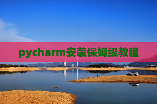 pycharm安装保姆级教程 pycharm安装保姆级教程